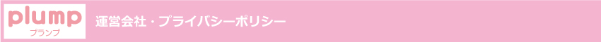 ぽっちゃり女子・ぽちゃ子・ぷに子・マシュマロ女子と、ぽっちゃり好き男子の出会いコミュニティ「plump」　運営会社・プライバシーポリシー