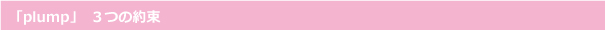 「plump」３つの約束